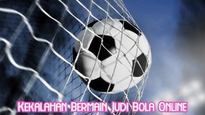 Kekalahan Bermain Judi Bola Online